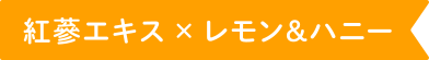 紅蔘エキス × レモン＆ハニー