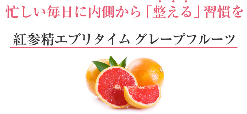 忙しい毎日に内側から「整える」習慣を 紅参精エブリタイム グレープフルーツ