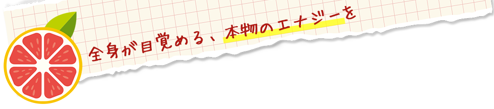 全身が目覚める、本物のエナジーを